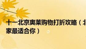 十一北京奥莱购物打折攻略（北京六大奥莱休闲购物指南哪家最适合你）