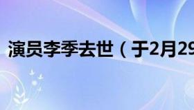 演员李季去世（于2月29日去世享年100岁）