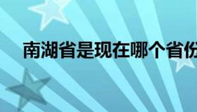 南湖省是现在哪个省份（南湖省在哪里）