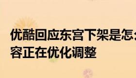 优酷回应东宫下架是怎么回事？优酷回应：内容正在优化调整