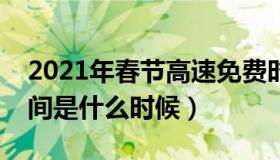 2021年春节高速免费时间（春节高速免费时间是什么时候）