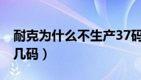 耐克为什么不生产37码（nike没有37码该穿几码）