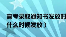 高考录取通知书发放时间（2021高考通知书什么时候发放）