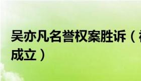 吴亦凡名誉权案胜诉（被告因诽谤吴亦凡罪名成立）