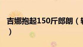 吉娜抱起150斤郎朗（轻松一把抱起力量惊人）