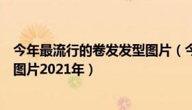 今年最流行的卷发发型图片（今年最流行的有哪些卷发发型图片2021年）