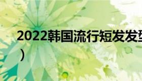 2022韩国流行短发发型（这六款人气超高！）