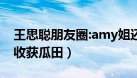 王思聪朋友圈:amy姐还是厉害（潘玮柏结婚收获瓜田）