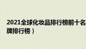 2021全球化妆品排行榜前十名（2021最新中国十大彩妆品牌排行榜）