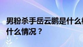 男粉杀手岳云鹏是什么梗？岳云鹏遭男粉告白什么情况？