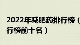 2022年减肥药排行榜（2021有效的减肥药排行榜前十名）