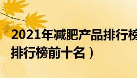 2021年减肥产品排行榜（2021有效的减肥药排行榜前十名）