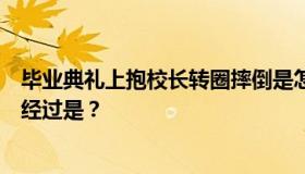 毕业典礼上抱校长转圈摔倒是怎么回事？哪所学校的？事情经过是？