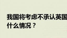 我国将考虑不承认英国国民海外护照 具体是什么情况？