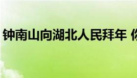 钟南山向湖北人民拜年 你们辛苦了！！【图】