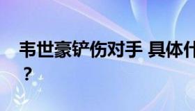 韦世豪铲伤对手 具体什么情况？发生了什么？