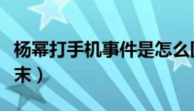 杨幂打手机事件是怎么回事（细扒事件还原始末）