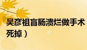 吴彦祖盲肠溃烂做手术（和死神擦肩而过险些死掉）