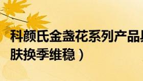 科颜氏金盏花系列产品具有什么功效（帮助肌肤换季维稳）