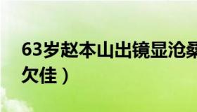 63岁赵本山出镜显沧桑（身形消瘦明显状态欠佳）