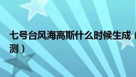 七号台风海高斯什么时候生成（七号台风海高斯生成时间预测）