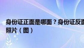 身份证正面是哪面？身份证反面是哪面？身份证正反面区分照片（图）