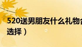 520送男朋友什么礼物合适（这些都是不错的选择）