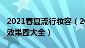 2021春夏流行妆容（2021春季流行时尚彩妆效果图大全）