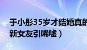 于小彤35岁才结婚真的吗（亲妈疑不满儿子新女友引唏嘘）