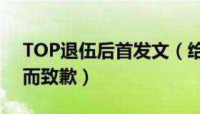 TOP退伍后首发文（给粉丝带来伤痛和失望而致歉）