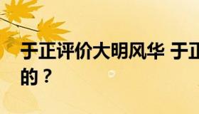 于正评价大明风华 于正怎么说的？如何评价的？