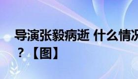 导演张毅病逝 什么情况？张导演有哪些作品？【图】