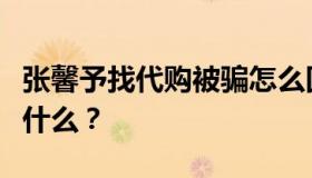 张馨予找代购被骗怎么回事？具体事件经过是什么？