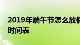 2019年端午节怎么放假？今年端午放假安排时间表