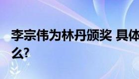 李宗伟为林丹颁奖 具体情况如何?林丹说了什么?