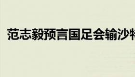 范志毅预言国足会输沙特 具体都说了什么？