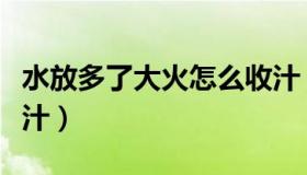 水放多了大火怎么收汁（水放多了大火如何收汁）