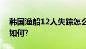 韩国渔船12人失踪怎么回事？目前搜救情况如何?