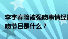 李宇春险被强吻事情经过怎样？李宇春险被强吻节目是什么？