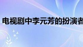 电视剧中李元芳的扮演者是谁（李元芳简介）