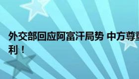 外交部回应阿富汗局势 中方尊重阿富汗自主决定自身命运权利！