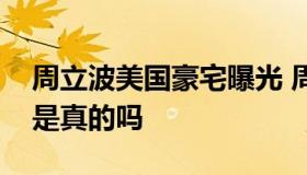 周立波美国豪宅曝光 周立波三千万美国豪宅是真的吗