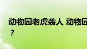 动物园老虎袭人 动物园老虎袭人是怎么回事？