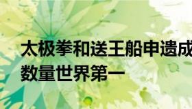 太极拳和送王船申遗成功 我国非遗名录项目数量世界第一