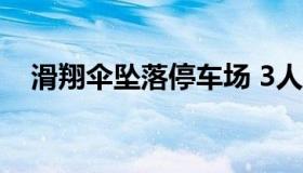 滑翔伞坠落停车场 3人受轻伤被紧急送医