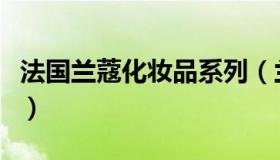 法国兰蔻化妆品系列（兰蔻四个系列适合年龄）