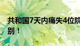 共和国7天内痛失4位院士 巨星陨落！悲痛送别！