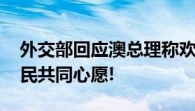 外交部回应澳总理称欢迎中国崛起 共赢是人民共同心愿!