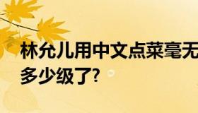 林允儿用中文点菜毫无沟通障碍 林允儿中文多少级了?