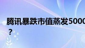 腾讯暴跌市值蒸发5000亿港元 具体怎么回事？